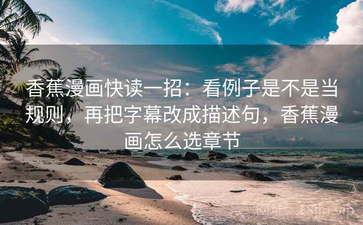 香蕉漫画快读一招:看例子是不是当规则,再把字幕改成描述句,香蕉漫画怎么选章节 香蕉漫画快读一招:看例子是不是当规则,再把字幕改成描述句,香蕉漫画怎么选章节