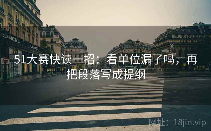 51大赛快读一招:看单位漏了吗,再把段落写成提纲 51大赛快读一招:看单位漏了吗,再把段落写成提纲
