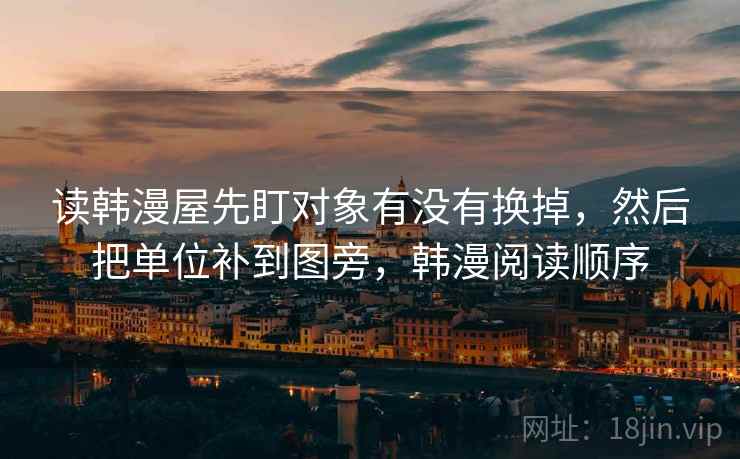 读韩漫屋先盯对象有没有换掉,然后把单位补到图旁,韩漫阅读顺序 读韩漫屋先盯对象有没有换掉,然后把单位补到图旁,韩漫阅读顺序