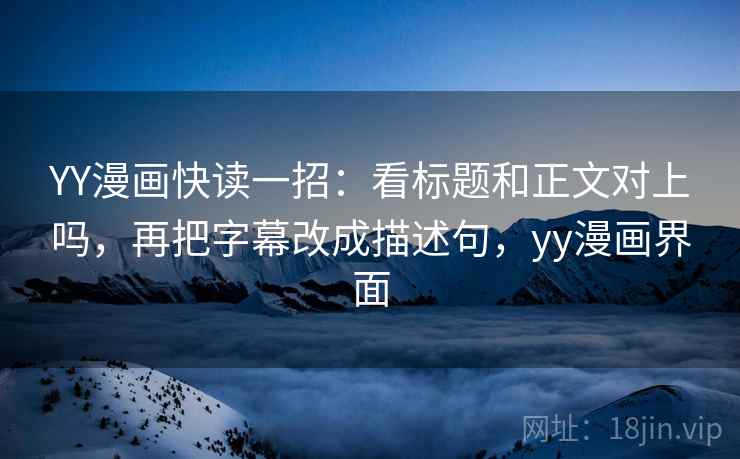 YY漫画快读一招:看标题和正文对上吗,再把字幕改成描述句,yy漫画界面 YY漫画快读一招:看标题和正文对上吗,再把字幕改成描述句,yy漫画界面