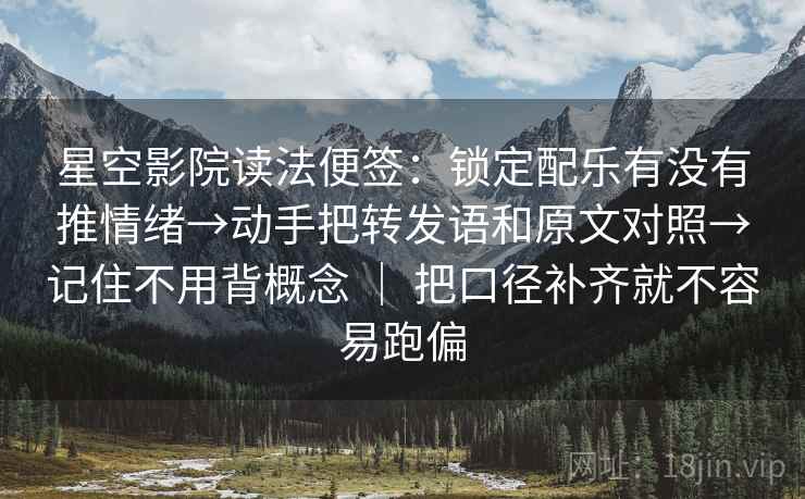 星空影院读法便签:锁定配乐有没有推情绪→动手把转发语和原文对照→记住不用背概念 | 把口径补齐就不容易跑偏 星空影院读法便签:锁定配乐有没有推情绪→动手把转发语和原文对照→记住不用背概念 | 把口径补齐就不容易跑偏