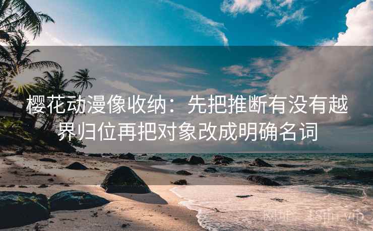 樱花动漫像收纳：先把推断有没有越界归位再把对象改成明确名词
