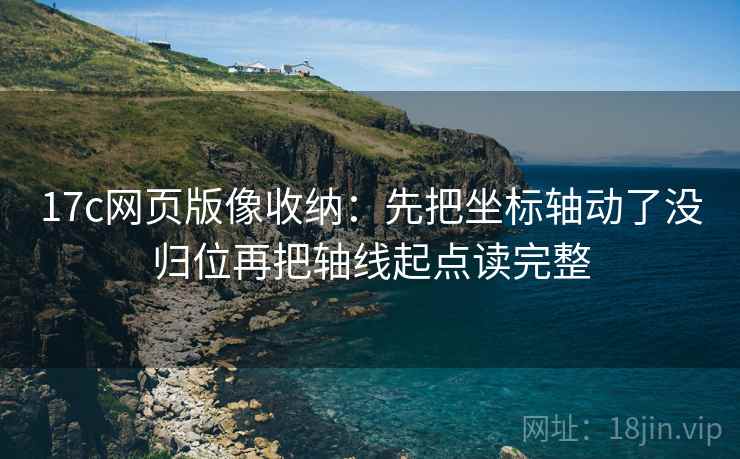 17c网页版像收纳：先把坐标轴动了没归位再把轴线起点读完整