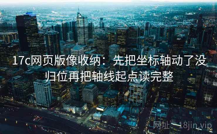 17c网页版像收纳：先把坐标轴动了没归位再把轴线起点读完整