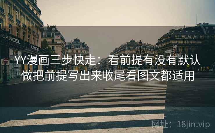 YY漫画三步快走：看前提有没有默认做把前提写出来收尾看图文都适用