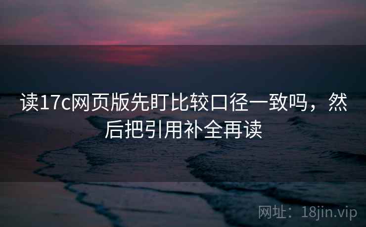读17c网页版先盯比较口径一致吗,然后把引用补全再读 读17c网页版先盯比较口径一致吗,然后把引用补全再读