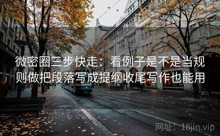 微密圈三步快走：看例子是不是当规则做把段落写成提纲收尾写作也能用