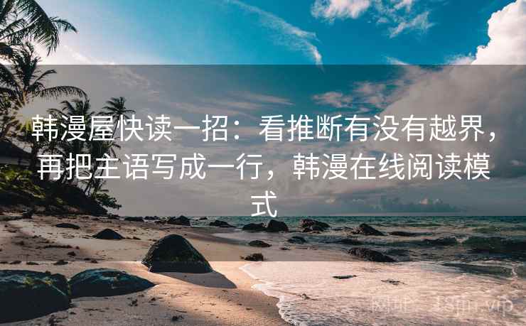 韩漫屋快读一招：看推断有没有越界，再把主语写成一行，韩漫在线阅读模式